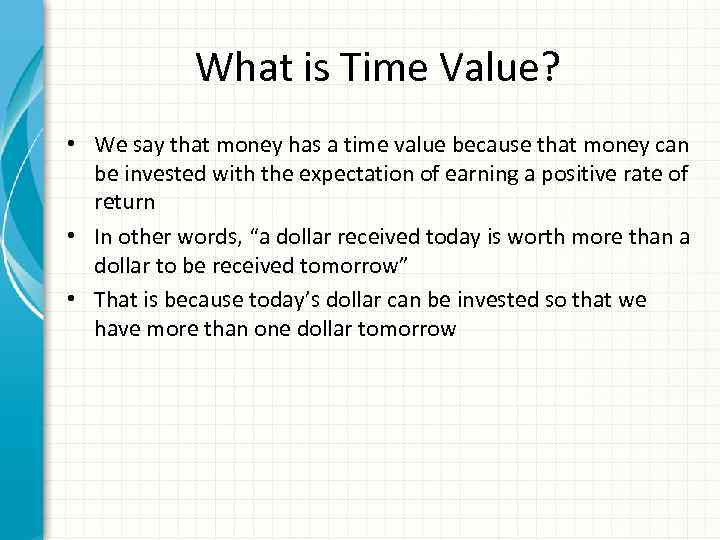 What is Time Value? • We say that money has a time value because