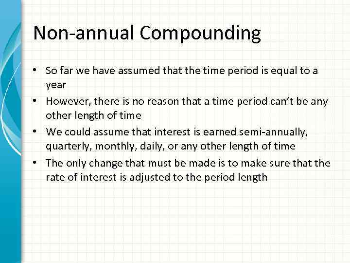 Non-annual Compounding • So far we have assumed that the time period is equal