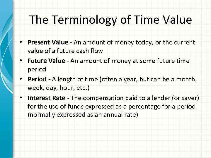 The Terminology of Time Value • Present Value - An amount of money today,