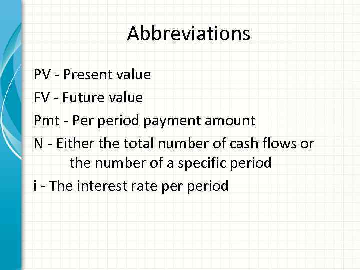 Abbreviations PV - Present value FV - Future value Pmt - Per period payment