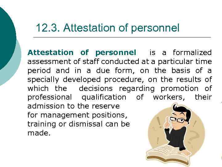 12. 3. Attestation of personnel is a formalized assessment of staff conducted at a