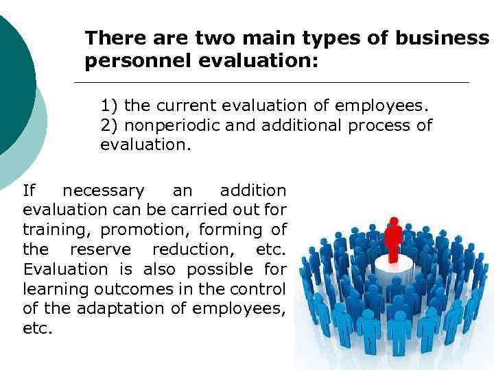 There are two main types of business personnel evaluation: 1) the current evaluation of