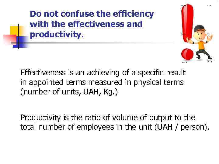 Do not confuse the efficiency with the effectiveness and productivity. Effectiveness is an achieving