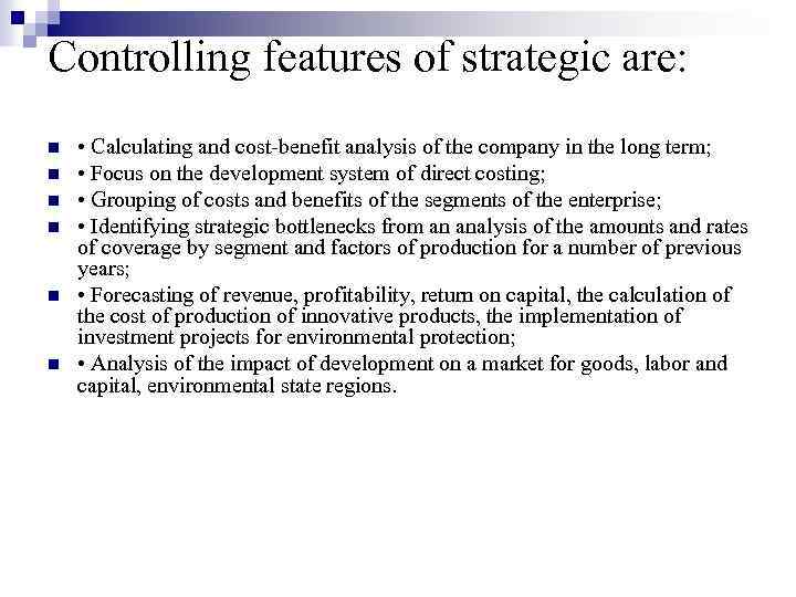 Controlling features of strategic are: n n n • Calculating and cost-benefit analysis of