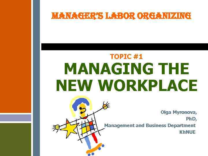 MANAGER’S LABOR ORGANIZING TOPIC #1 MANAGING THE NEW WORKPLACE Olga Myronova, Ph. D, Management