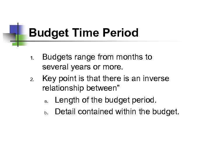 Budget Time Period 1. 2. Budgets range from months to several years or more.