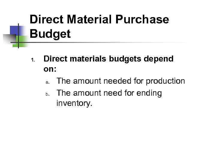 Direct Material Purchase Budget 1. Direct materials budgets depend on: a. The amount needed