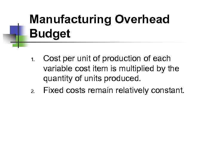 Manufacturing Overhead Budget 1. 2. Cost per unit of production of each variable cost