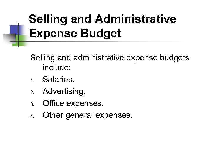 Selling and Administrative Expense Budget Selling and administrative expense budgets include: 1. Salaries. 2.