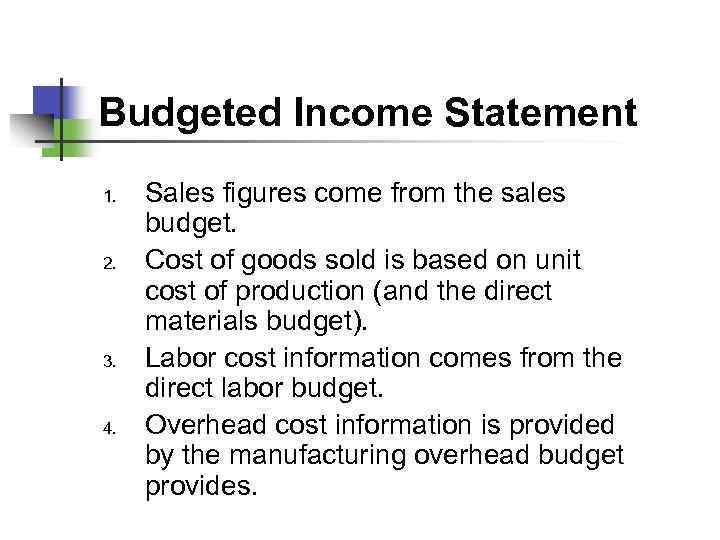 Budgeted Income Statement 1. 2. 3. 4. Sales figures come from the sales budget.