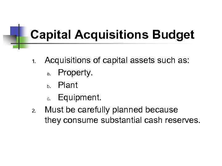 Capital Acquisitions Budget 1. 2. Acquisitions of capital assets such as: a. Property. b.