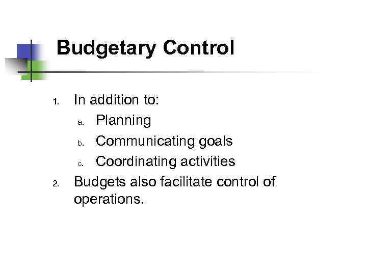 Budgetary Control 1. 2. In addition to: a. Planning b. Communicating goals c. Coordinating