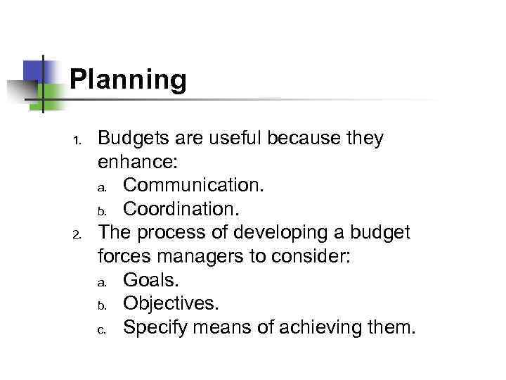 Planning 1. 2. Budgets are useful because they enhance: a. Communication. b. Coordination. The