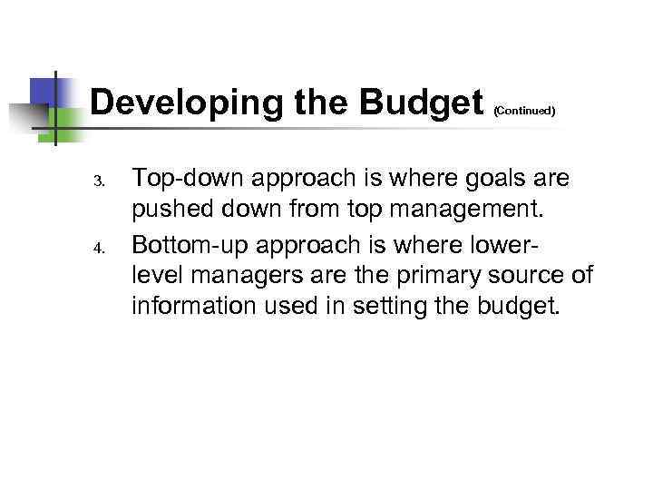 Developing the Budget 3. 4. (Continued) Top-down approach is where goals are pushed down