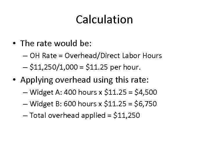 Calculation • The rate would be: – OH Rate = Overhead/Direct Labor Hours –