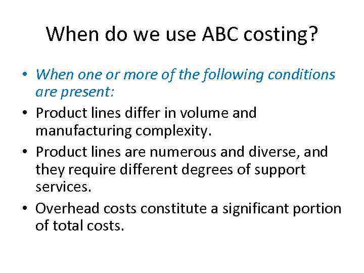 When do we use ABC costing? • When one or more of the following