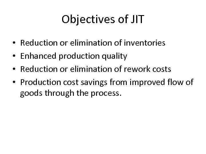 Objectives of JIT • • Reduction or elimination of inventories Enhanced production quality Reduction