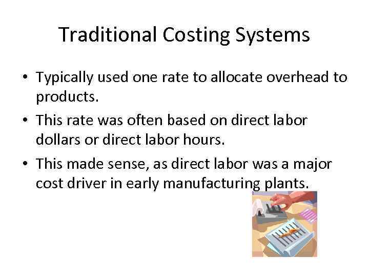 Traditional Costing Systems • Typically used one rate to allocate overhead to products. •