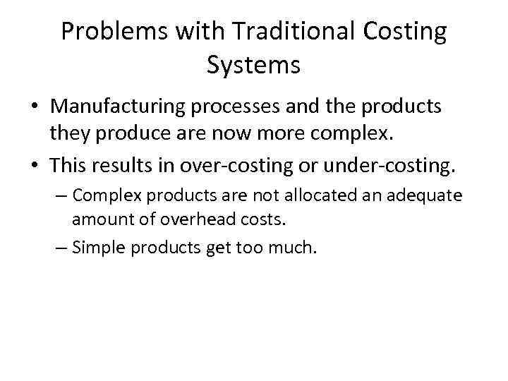 Problems with Traditional Costing Systems • Manufacturing processes and the products they produce are