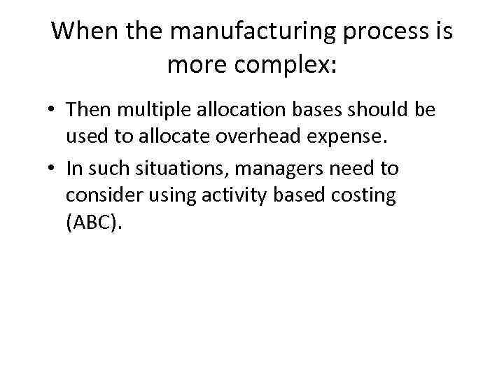 When the manufacturing process is more complex: • Then multiple allocation bases should be