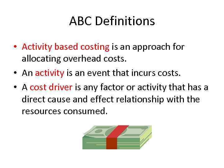 ABC Definitions • Activity based costing is an approach for allocating overhead costs. •