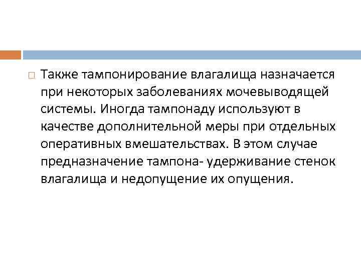  Также тампонирование влагалища назначается при некоторых заболеваниях мочевыводящей системы. Иногда тампонаду используют в