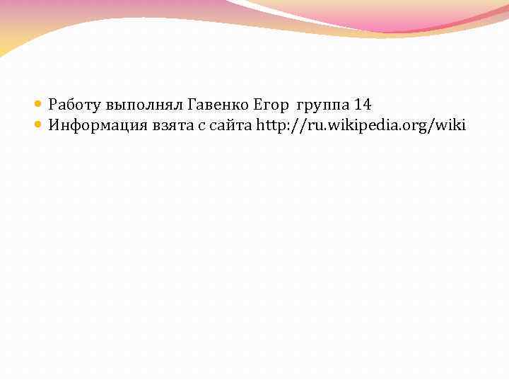  Работу выполнял Гавенко Егор группа 14 Информация взята с сайта http: //ru. wikipedia.