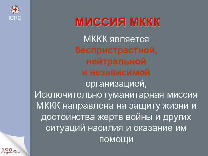 МИССИЯ МККК является беспристрастной, нейтральной и независимой организацией, Исключительно гуманитарная миссия МККК направлена на