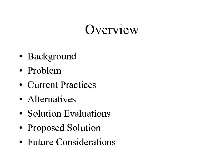 Overview • • Background Problem Current Practices Alternatives Solution Evaluations Proposed Solution Future Considerations