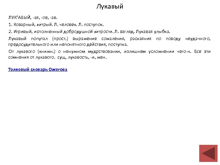 Лукавый ЛУК’АВЫЙ, -ая, -ое, -ав. 1. Коварный, хитрый. Л. человек. Л. поступок. 2. Игривый,