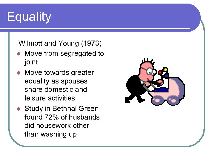 Equality Wilmott and Young (1973) l Move from segregated to joint l Move towards