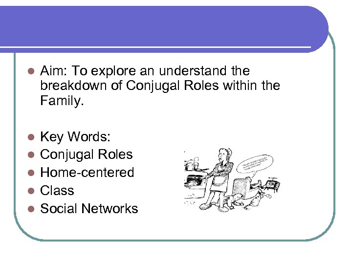 l Aim: To explore an understand the breakdown of Conjugal Roles within the Family.