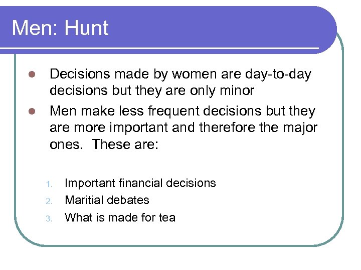 Men: Hunt Decisions made by women are day-to-day decisions but they are only minor