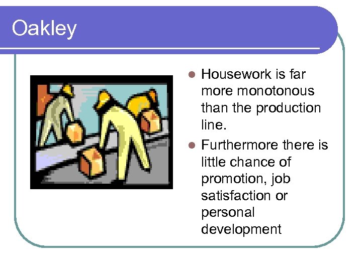 Oakley Housework is far more monotonous than the production line. l Furthermore there is