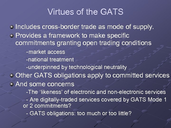 Virtues of the GATS Includes cross-border trade as mode of supply. Provides a framework