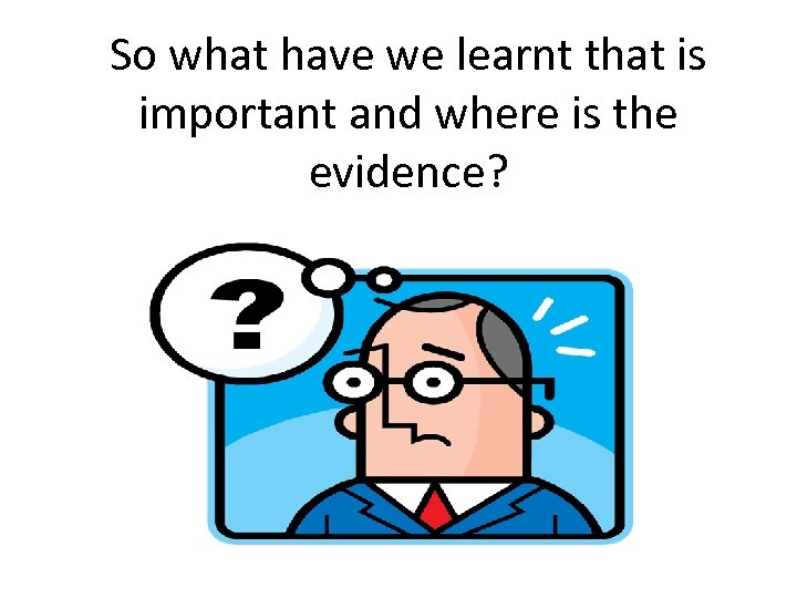 So what have we learnt that is important and where is the evidence? 