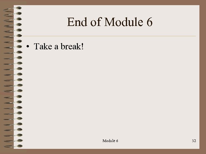 End of Module 6 • Take a break! Module 6 32 