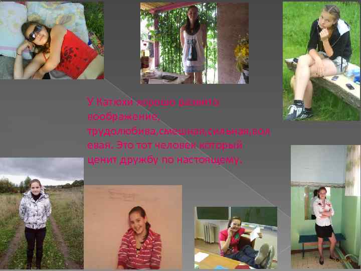 У Катюхи хорошо развито воображение, трудолюбива, смешная, сильная, вол евая. Это тот человек который