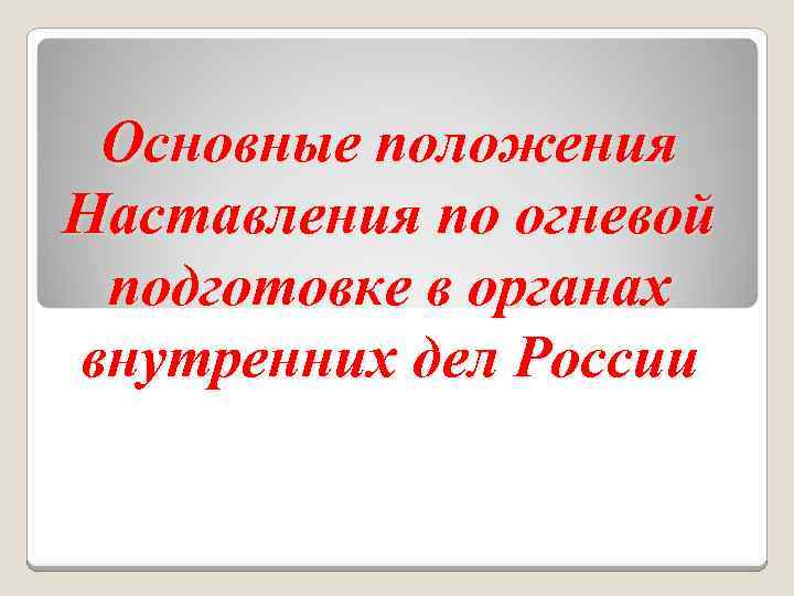 Основные положения Наставления по огневой подготовке в органах внутренних дел России 