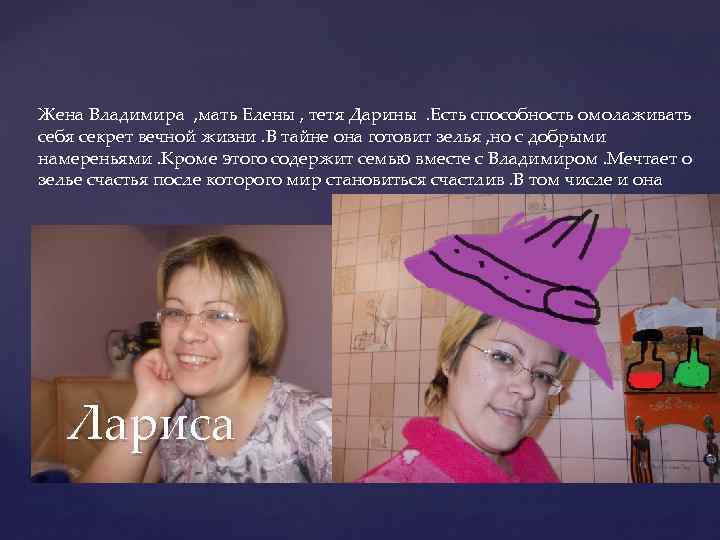 Жена Владимира , мать Елены , тетя Дарины. Есть способность омолаживать себя секрет вечной