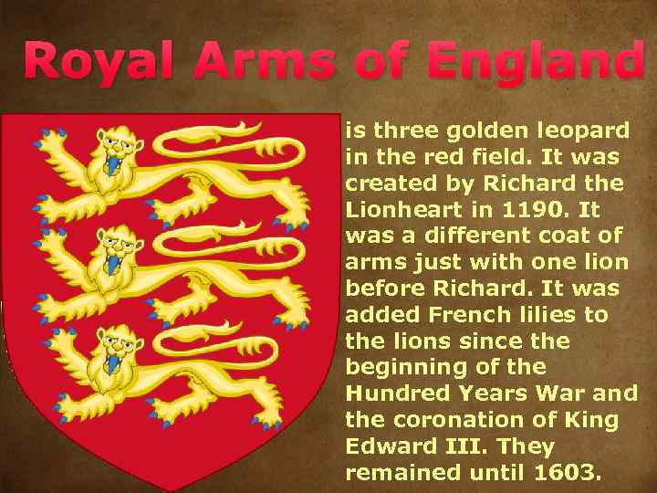 Royal Arms of England is three golden leopard in the red field. It was