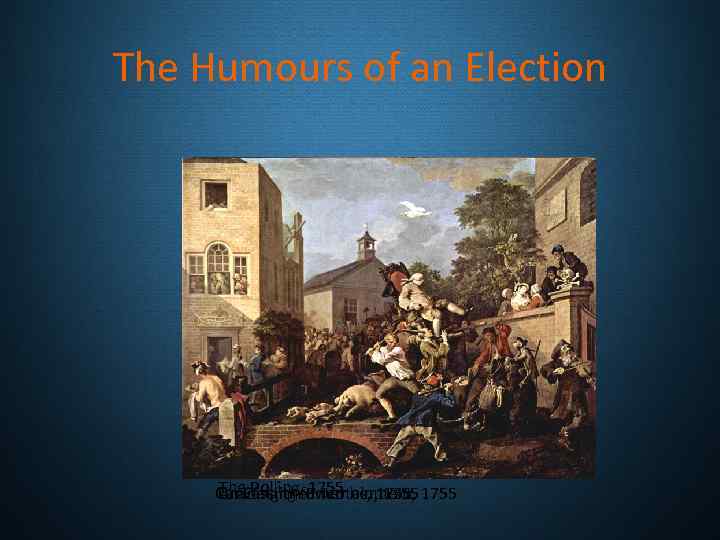The Humours of an Election The Polling, 1755 Canvassing for Votes, 1755 Chairing the