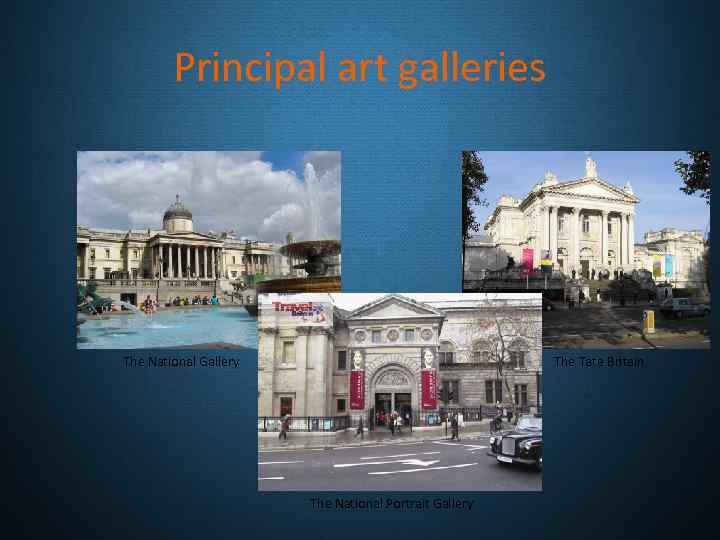 Principal art galleries The National Gallery The Tate Britain The National Portrait Gallery 