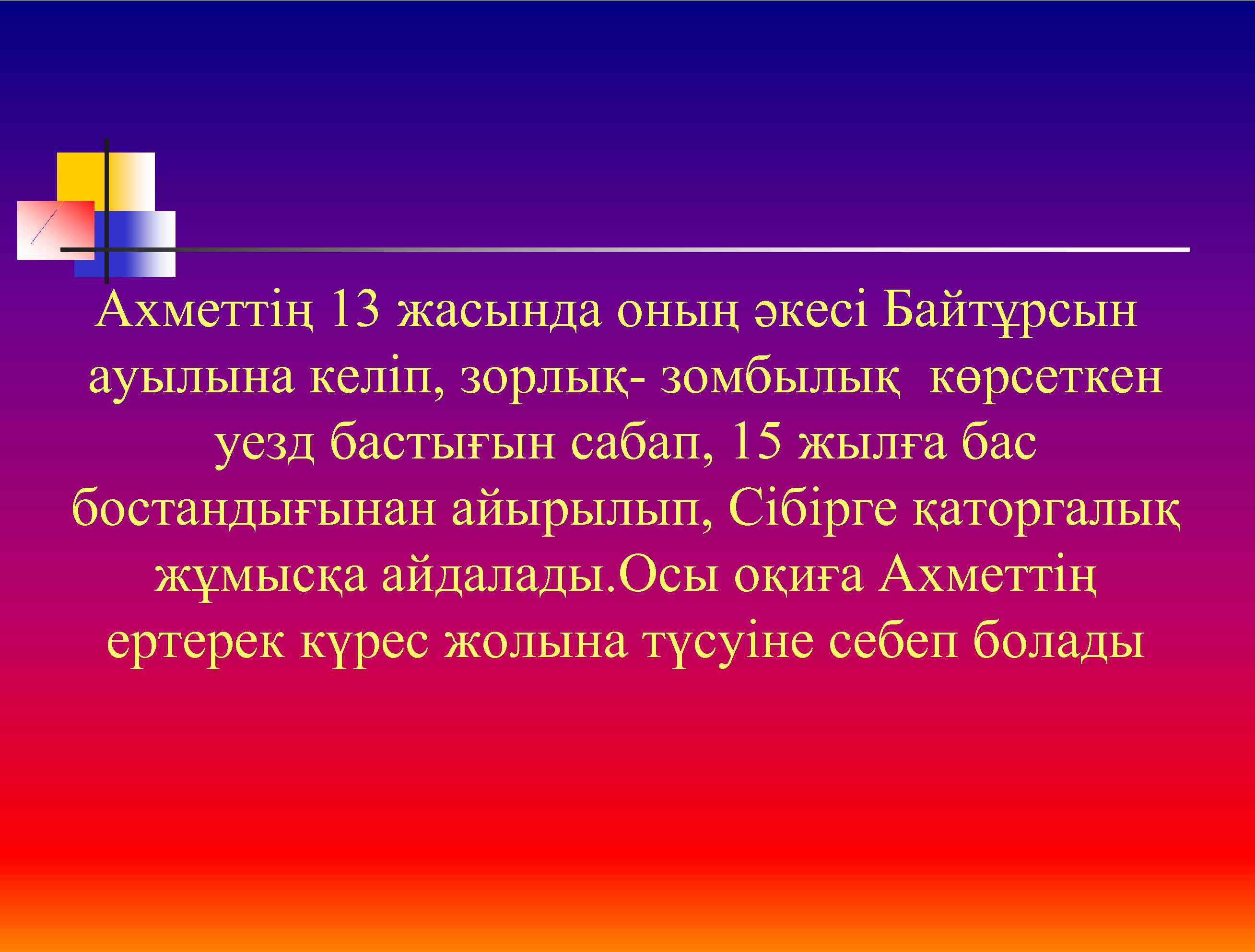 Ахметтің 13 жасында оның әкесі Байтұрсын ауылына келіп, зорлық- зомбылық көрсеткен уезд бастығын сабап,