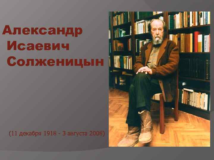 Александр Исаевич Солженицын (11 декабря 1918 - 3 августа 2008) 