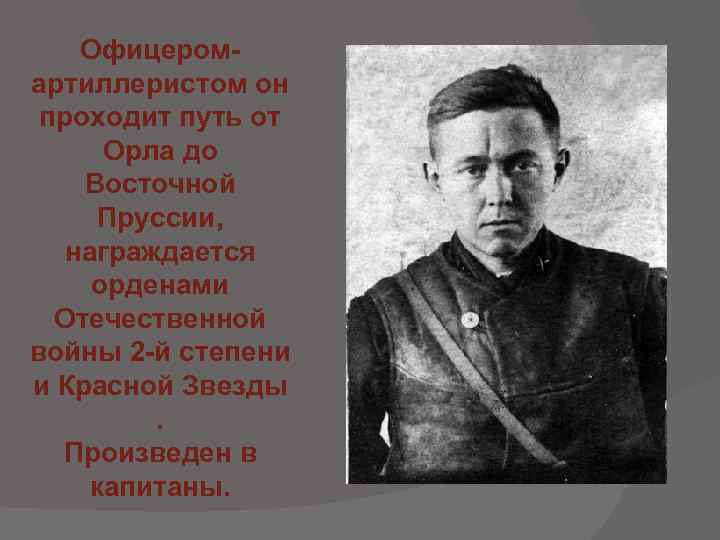 Офицеромартиллеристом он проходит путь от Орла до Восточной Пруссии, награждается орденами Отечественной войны 2