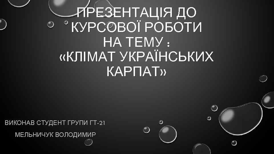 ПРЕЗЕНТАЦІЯ ДО КУРСОВОЇ РОБОТИ НА ТЕМУ : «КЛІМАТ УКРАЇНСЬКИХ КАРПАТ» ВИКОНАВ СТУДЕНТ ГРУПИ ГТ-21