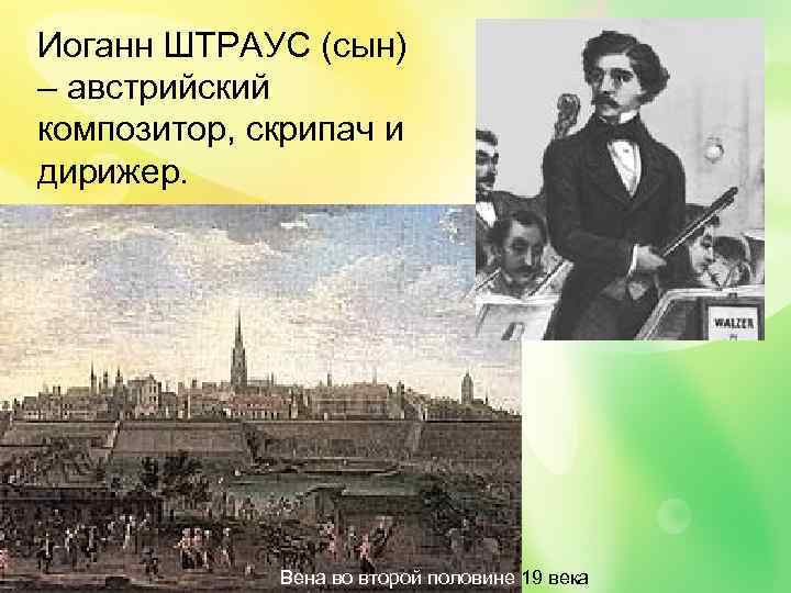  Иоганн ШТРАУС (сын) – австрийский композитор, скрипач и дирижер. Вена во второй половине