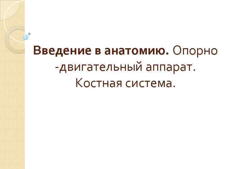 Введение в анатомию. Опорно -двигательный аппарат. Костная система. 