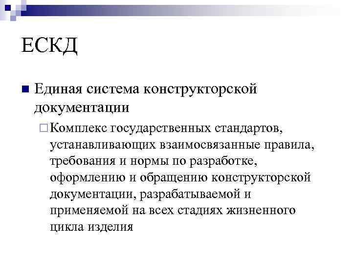 ЕСКД n Единая система конструкторской документации ¨ Комплекс государственных стандартов, устанавливающих взаимосвязанные правила, требования